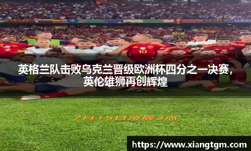 英格兰队击败乌克兰晋级欧洲杯四分之一决赛，英伦雄狮再创辉煌