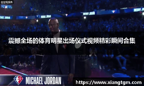 震撼全场的体育明星出场仪式视频精彩瞬间合集