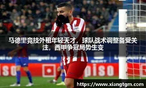 马德里竞技外租年轻天才，球队战术调整备受关注，西甲争冠局势生变