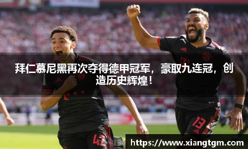 拜仁慕尼黑再次夺得德甲冠军，豪取九连冠，创造历史辉煌！