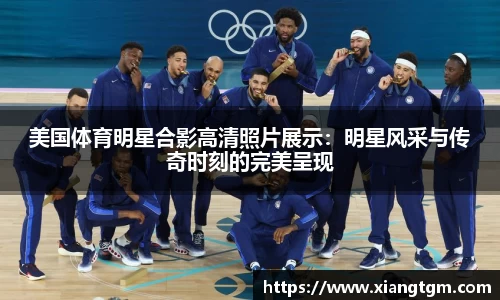 美国体育明星合影高清照片展示：明星风采与传奇时刻的完美呈现