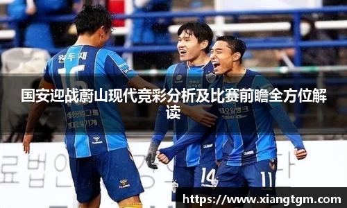 国安迎战蔚山现代竞彩分析及比赛前瞻全方位解读
