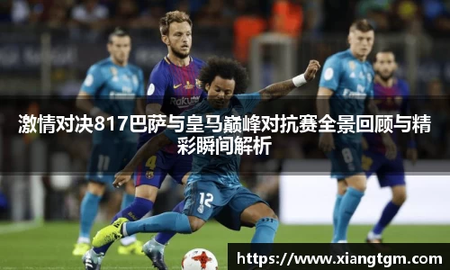 激情对决817巴萨与皇马巅峰对抗赛全景回顾与精彩瞬间解析