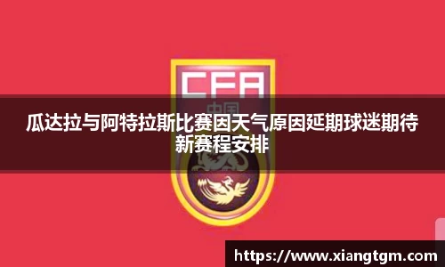 瓜达拉与阿特拉斯比赛因天气原因延期球迷期待新赛程安排