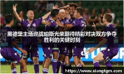 黑德堡主场迎战珀斯光荣期待精彩对决双方争夺胜利的关键时刻