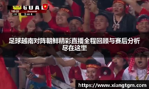 足球越南对阵朝鲜精彩直播全程回顾与赛后分析尽在这里