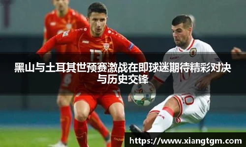 黑山与土耳其世预赛激战在即球迷期待精彩对决与历史交锋